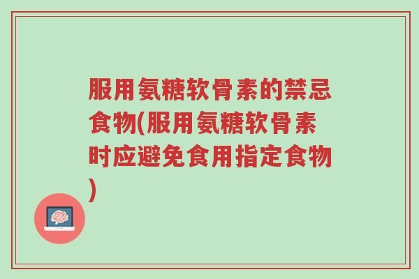 服用氨糖软骨素的禁忌食物(服用氨糖软骨素时应避免食用指定食物)-第1张图片-超越 服用氨糖软骨素的禁忌食物(服用氨糖软骨素时应避免食用指定食物)-第1张图片-超越
