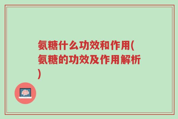 氨糖什么功效和作用(氨糖的功效及作用解析)-第1张图片-超越 氨糖什么功效和作用(氨糖的功效及作用解析)-第1张图片-超越