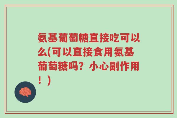 氨基葡萄糖直接吃可以么(可以直接食用氨基葡萄糖吗？小心副作用！)-第1张图片-超越