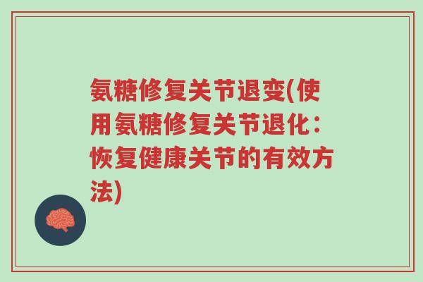氨糖修复关节退变(使用氨糖修复关节退化:恢复健康关节的有效方法)-第1张图片-超越 氨糖修复关节退变(使用氨糖修复关节退化:恢复健康关节的有效方法)-第1张图片-超越