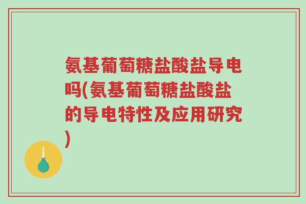 氨基葡萄糖盐酸盐导电吗(氨基葡萄糖盐酸盐的导电特性及应用研究)-第1张图片-超越 氨基葡萄糖盐酸盐导电吗(氨基葡萄糖盐酸盐的导电特性及应用研究)-第1张图片-超越