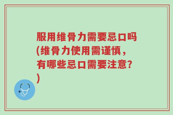 服用维骨力需要忌口吗(维骨力使用需谨慎,有哪些忌口需要注意?)-第1张图片-超越 服用维骨力需要忌口吗(维骨力使用需谨慎,有哪些忌口需要注意?)-第1张图片-超越