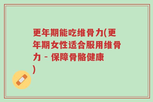 更年期能吃维骨力(更年期女性适合服用维骨力 - 保障骨骼健康)-第1张图片-超越 更年期能吃维骨力(更年期女性适合服用维骨力 - 保障骨骼健康)-第1张图片-超越