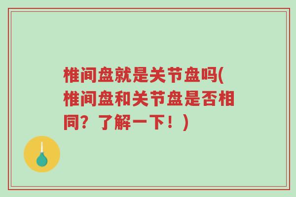 椎间盘就是关节盘吗(椎间盘和关节盘是否相同?了解一下!)-第1张图片-超越 椎间盘就是关节盘吗(椎间盘和关节盘是否相同?了解一下!)-第1张图片-超越