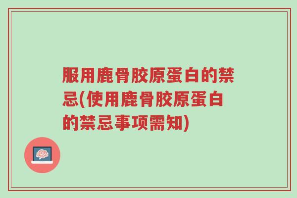 服用鹿骨胶原蛋白的禁忌(使用鹿骨胶原蛋白的禁忌事项需知)-第1张图片-超越 服用鹿骨胶原蛋白的禁忌(使用鹿骨胶原蛋白的禁忌事项需知)-第1张图片-超越