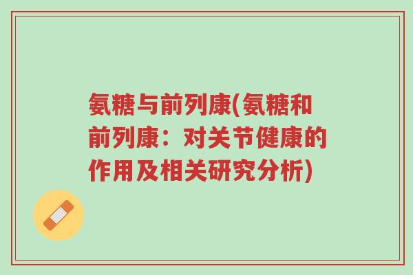 氨糖与前列康(氨糖和前列康:对关节健康的作用及相关研究分析)-第1张图片-超越 氨糖与前列康(氨糖和前列康:对关节健康的作用及相关研究分析)-第1张图片-超越
