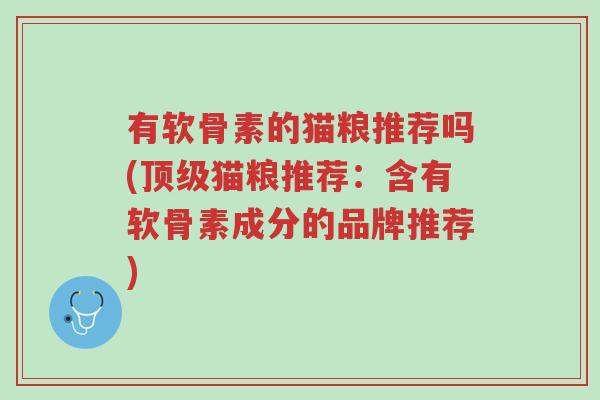 有软骨素的猫粮推荐吗(顶级猫粮推荐:含有软骨素成分的品牌推荐)-第1张图片-超越 有软骨素的猫粮推荐吗(顶级猫粮推荐:含有软骨素成分的品牌推荐)-第1张图片-超越