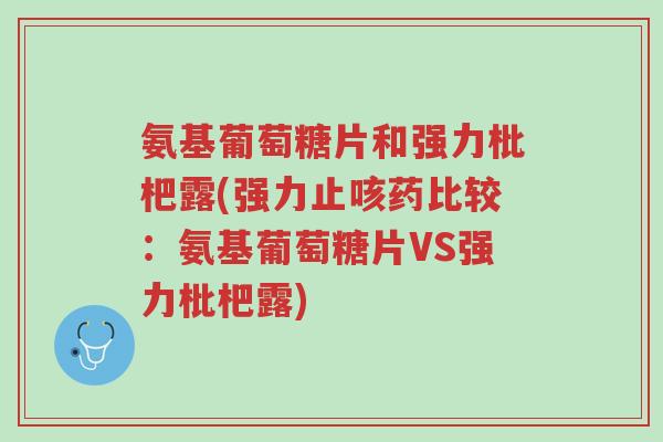 氨基葡萄糖片和强力枇杷露(强力止咳药比较:氨基葡萄糖片VS强力枇杷露)-第1张图片-超越 氨基葡萄糖片和强力枇杷露(强力止咳药比较:氨基葡萄糖片VS强力枇杷露)-第1张图片-超越