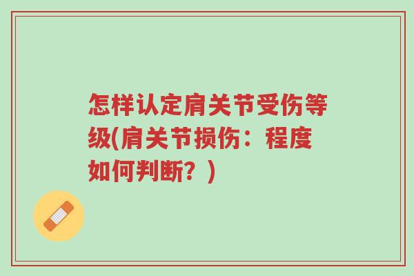 怎样认定肩关节受伤等级(肩关节损伤:程度如何判断?)-第1张图片-超越 怎样认定肩关节受伤等级(肩关节损伤:程度如何判断?)-第1张图片-超越