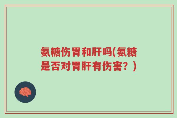 氨糖伤胃和肝吗(氨糖是否对胃肝有伤害?)-第1张图片-超越 氨糖伤胃和肝吗(氨糖是否对胃肝有伤害?)-第1张图片-超越