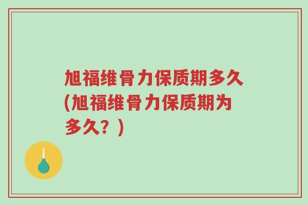 旭福维骨力保质期多久(旭福维骨力保质期为多久?)-第1张图片-超越 旭福维骨力保质期多久(旭福维骨力保质期为多久?)-第1张图片-超越