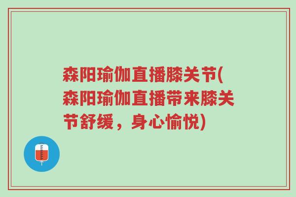 森阳瑜伽直播膝关节(森阳瑜伽直播带来膝关节舒缓,身心愉悦)-第1张图片-超越 森阳瑜伽直播膝关节(森阳瑜伽直播带来膝关节舒缓,身心愉悦)-第1张图片-超越