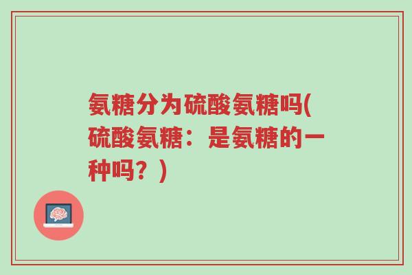 氨糖分为硫酸氨糖吗(硫酸氨糖:是氨糖的一种吗?)-第1张图片-超越 氨糖分为硫酸氨糖吗(硫酸氨糖:是氨糖的一种吗?)-第1张图片-超越