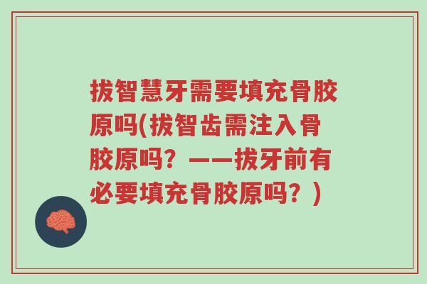 拔智慧牙需要填充骨胶原吗(拔智齿需注入骨胶原吗?——拔牙前有必要填充骨胶原吗?)-第1张图片-超越 拔智慧牙需要填充骨胶原吗(拔智齿需注入骨胶原吗?——拔牙前有必要填充骨胶原吗?)-第1张图片-超越