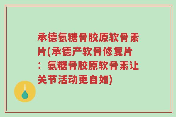 承德氨糖骨胶原软骨素片(承德产软骨修复片:氨糖骨胶原软骨素让关节活动更自如)-第1张图片-超越 承德氨糖骨胶原软骨素片(承德产软骨修复片:氨糖骨胶原软骨素让关节活动更自如)-第1张图片-超越