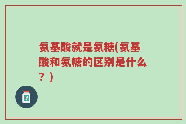氨基酸就是氨糖(氨基酸和氨糖的区别是什么?)-第1张图片-超越 氨基酸就是氨糖(氨基酸和氨糖的区别是什么?)-第1张图片-超越