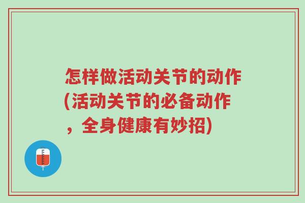 怎样做活动关节的动作(活动关节的必备动作,全身健康有妙招)-第1张图片-超越 怎样做活动关节的动作(活动关节的必备动作,全身健康有妙招)-第1张图片-超越