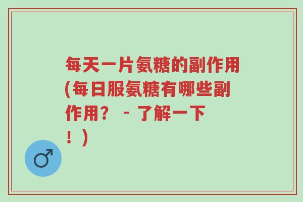 每天一片氨糖的副作用(每日服氨糖有哪些副作用? - 了解一下!)-第1张图片-超越 每天一片氨糖的副作用(每日服氨糖有哪些副作用? - 了解一下!)-第1张图片-超越