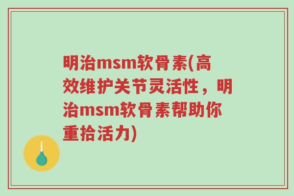 明治msm软骨素(高效维护关节灵活性,明治msm软骨素帮助你重拾活力)-第1张图片-超越 明治msm软骨素(高效维护关节灵活性,明治msm软骨素帮助你重拾活力)-第1张图片-超越