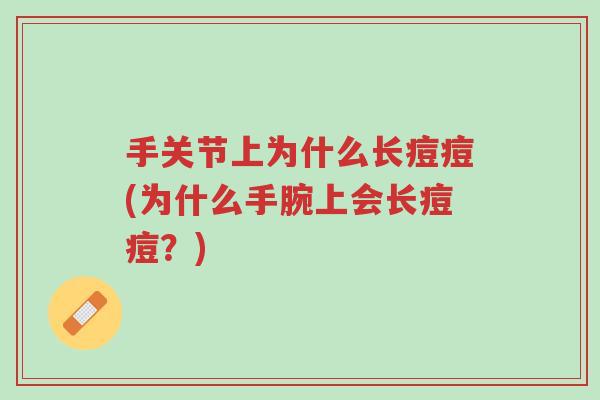 手关节上为什么长痘痘(为什么手腕上会长痘痘?)-第1张图片-超越 手关节上为什么长痘痘(为什么手腕上会长痘痘?)-第1张图片-超越