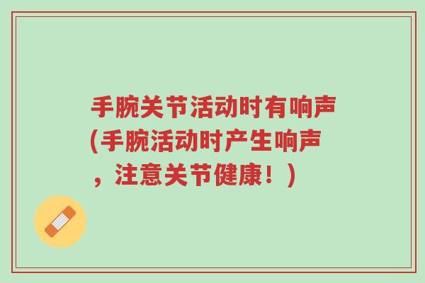 手腕关节活动时有响声(手腕活动时产生响声,注意关节健康!)-第1张图片-超越 手腕关节活动时有响声(手腕活动时产生响声,注意关节健康!)-第1张图片-超越