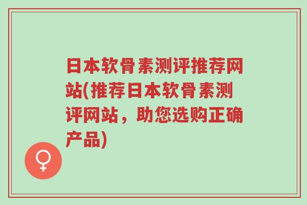 日本软骨素测评推荐网站(推荐日本软骨素测评网站,助您选购正确产品)-第1张图片-超越 日本软骨素测评推荐网站(推荐日本软骨素测评网站,助您选购正确产品)-第1张图片-超越