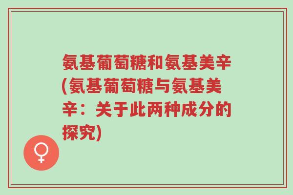 氨基葡萄糖和氨基美辛(氨基葡萄糖与氨基美辛:关于此两种成分的探究)-第1张图片-超越 氨基葡萄糖和氨基美辛(氨基葡萄糖与氨基美辛:关于此两种成分的探究)-第1张图片-超越
