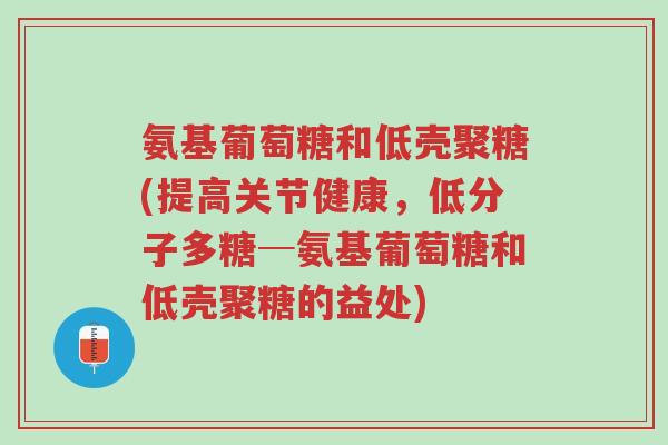 氨基葡萄糖和低壳聚糖(提高关节健康,低分子多糖─氨基葡萄糖和低壳聚糖的益处)-第1张图片-超越 氨基葡萄糖和低壳聚糖(提高关节健康,低分子多糖─氨基葡萄糖和低壳聚糖的益处)-第1张图片-超越