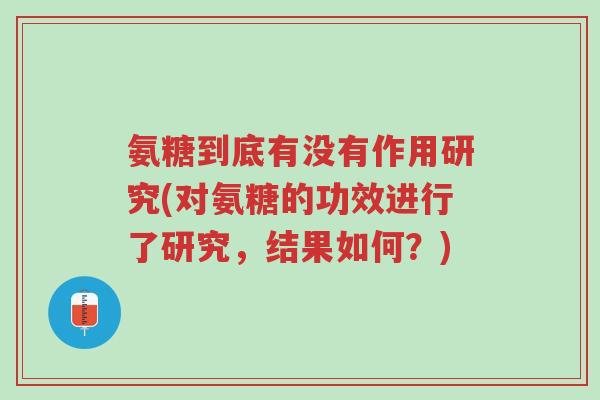 氨糖到底有没有作用研究(对氨糖的功效进行了研究,结果如何?)-第1张图片-超越 氨糖到底有没有作用研究(对氨糖的功效进行了研究,结果如何?)-第1张图片-超越