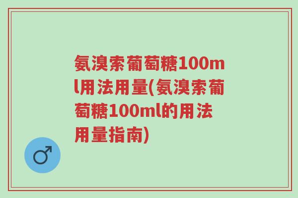 氨溴索葡萄糖100ml用法用量(氨溴索葡萄糖100ml的用法用量指南)-第1张图片-超越 氨溴索葡萄糖100ml用法用量(氨溴索葡萄糖100ml的用法用量指南)-第1张图片-超越