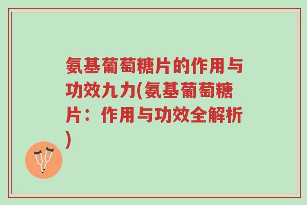 氨基葡萄糖片的作用与功效九力(氨基葡萄糖片:作用与功效全解析)-第1张图片-超越 氨基葡萄糖片的作用与功效九力(氨基葡萄糖片:作用与功效全解析)-第1张图片-超越