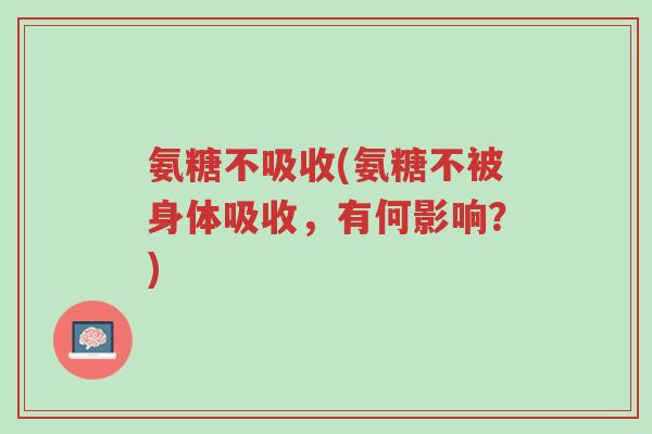 氨糖不吸收(氨糖不被身体吸收,有何影响?)-第1张图片-超越 氨糖不吸收(氨糖不被身体吸收,有何影响?)-第1张图片-超越