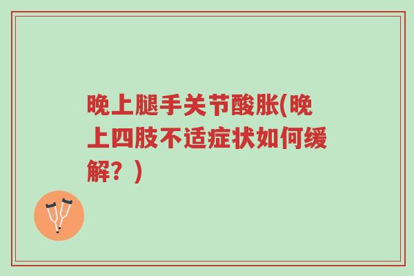 晚上腿手关节酸胀(晚上四肢不适症状如何缓解?)-第1张图片-超越 晚上腿手关节酸胀(晚上四肢不适症状如何缓解?)-第1张图片-超越