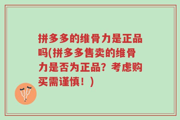 拼多多的维骨力是正品吗(拼多多售卖的维骨力是否为正品?考虑购买需谨慎!)-第1张图片-超越 拼多多的维骨力是正品吗(拼多多售卖的维骨力是否为正品?考虑购买需谨慎!)-第1张图片-超越