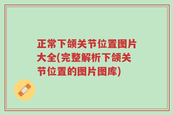正常下颌关节位置图片大全(完整解析下颌关节位置的图片图库)-第1张图片-超越 正常下颌关节位置图片大全(完整解析下颌关节位置的图片图库)-第1张图片-超越