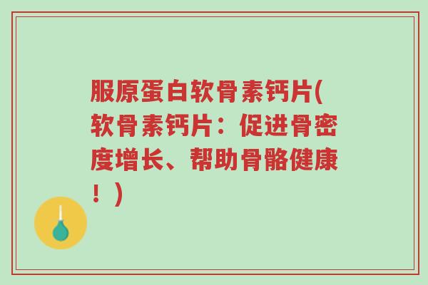 服原蛋白软骨素钙片(软骨素钙片:促进骨密度增长、帮助骨骼健康!)-第1张图片-超越 服原蛋白软骨素钙片(软骨素钙片:促进骨密度增长、帮助骨骼健康!)-第1张图片-超越