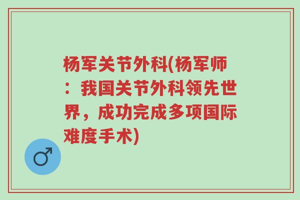 杨军关节外科(杨军师:我国关节外科领先世界,成功完成多项国际难度手术)-第1张图片-超越 杨军关节外科(杨军师:我国关节外科领先世界,成功完成多项国际难度手术)-第1张图片-超越