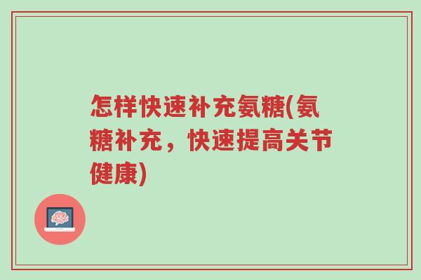 怎样快速补充氨糖(氨糖补充,快速提高关节健康)-第1张图片-超越 怎样快速补充氨糖(氨糖补充,快速提高关节健康)-第1张图片-超越