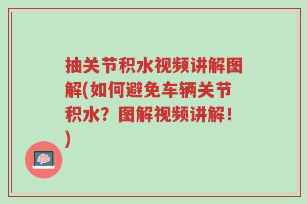 抽关节积水视频讲解图解(如何避免车辆关节积水?图解视频讲解!)-第1张图片-超越 抽关节积水视频讲解图解(如何避免车辆关节积水?图解视频讲解!)-第1张图片-超越