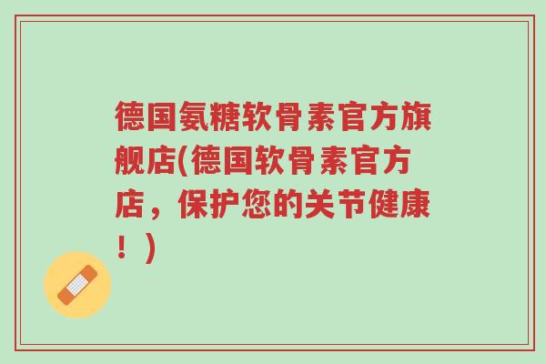 德国氨糖软骨素官方旗舰店(德国软骨素官方店,保护您的关节健康!)-第1张图片-超越 德国氨糖软骨素官方旗舰店(德国软骨素官方店,保护您的关节健康!)-第1张图片-超越