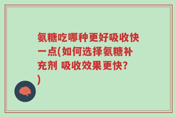 氨糖吃哪种更好吸收快一点(如何选择氨糖补充剂 吸收效果更快?)-第1张图片-超越 氨糖吃哪种更好吸收快一点(如何选择氨糖补充剂 吸收效果更快?)-第1张图片-超越