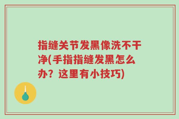 指缝关节发黑像洗不干净(手指指缝发黑怎么办?这里有小技巧)-第1张图片-超越 指缝关节发黑像洗不干净(手指指缝发黑怎么办?这里有小技巧)-第1张图片-超越