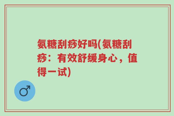 氨糖刮痧好吗(氨糖刮痧：有效舒缓身心，值得一试)-第1张图片-超越
