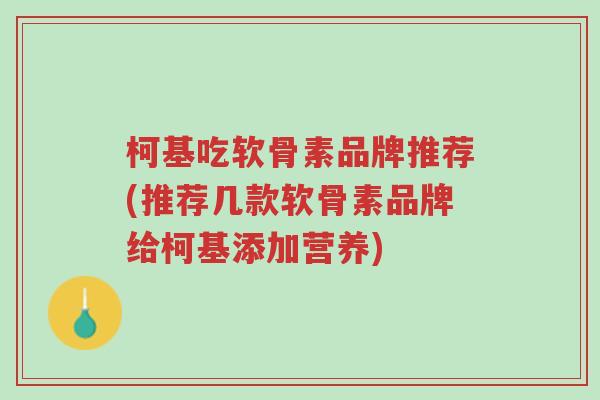 柯基吃软骨素品牌推荐(推荐几款软骨素品牌给柯基添加营养)-第1张图片-超越 柯基吃软骨素品牌推荐(推荐几款软骨素品牌给柯基添加营养)-第1张图片-超越