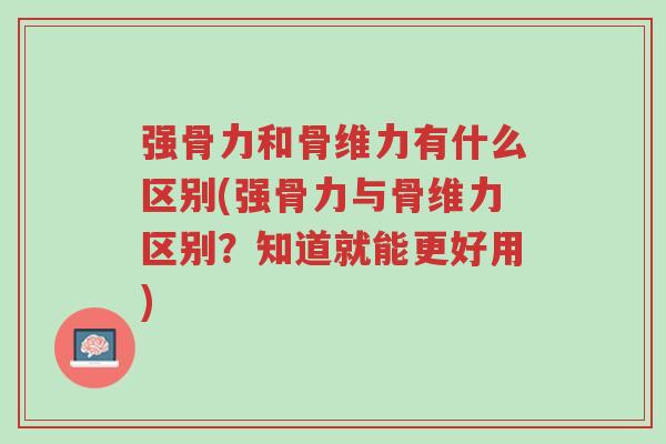 强骨力和骨维力有什么区别(强骨力与骨维力区别？知道就能更好用)-第1张图片-超越