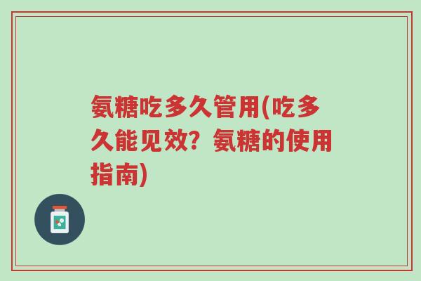 氨糖吃多久管用(吃多久能见效?氨糖的使用指南)-第1张图片-超越 氨糖吃多久管用(吃多久能见效?氨糖的使用指南)-第1张图片-超越