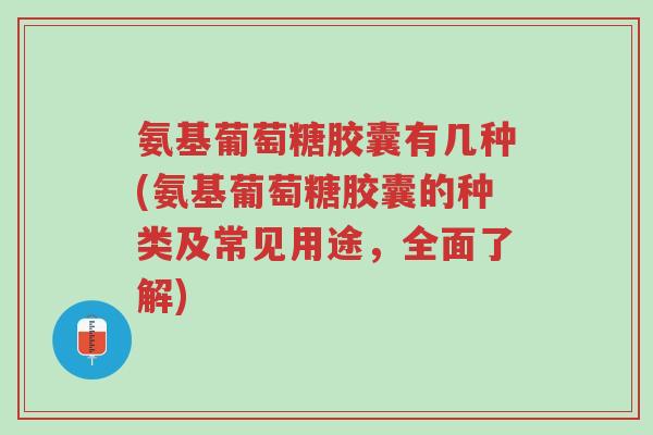 氨基葡萄糖胶囊有几种(氨基葡萄糖胶囊的种类及常见用途,全面了解)-第1张图片-超越 氨基葡萄糖胶囊有几种(氨基葡萄糖胶囊的种类及常见用途,全面了解)-第1张图片-超越