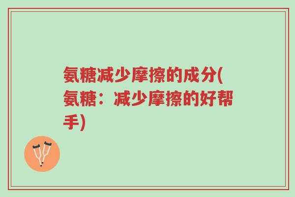 氨糖减少摩擦的成分(氨糖:减少摩擦的好帮手)-第1张图片-超越 氨糖减少摩擦的成分(氨糖:减少摩擦的好帮手)-第1张图片-超越
