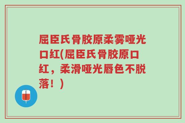 屈臣氏骨胶原柔雾哑光口红(屈臣氏骨胶原口红，柔滑哑光唇色不脱落！)-第1张图片-超越