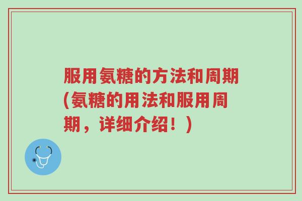 服用氨糖的方法和周期(氨糖的用法和服用周期,详细介绍!)-第1张图片-超越 服用氨糖的方法和周期(氨糖的用法和服用周期,详细介绍!)-第1张图片-超越